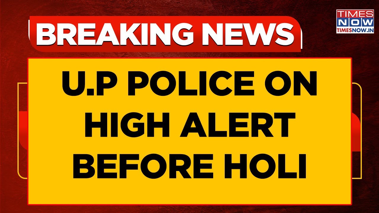U.P Police Officials On High Alert Ahead Of Holi & Friday Prayers, Instructions Sent To Top Cops