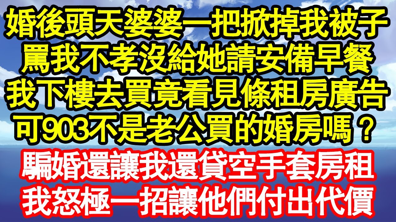 婚後頭天婆婆一把掀掉我被子，罵我不孝沒給她請安備早餐，我下樓去買竟看見條租房廣告，903不正是老公買的婚房嗎？騙婚還騙我還貸空手套房租，我怒極一招讓他們付出代價 真情故事會||老年故事||情感需求