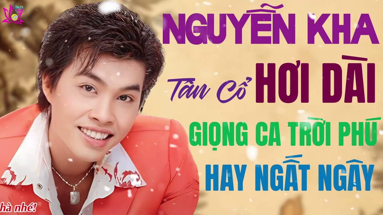NGUYỄN KHA GIỌNG CA TRỜI PHÚ - TUYỂN CHỌN NHỮNG TRÍCH ĐOẠN TÂN CỔ CẢI LƯƠNG XƯA HAY NGẤT NGÂY
