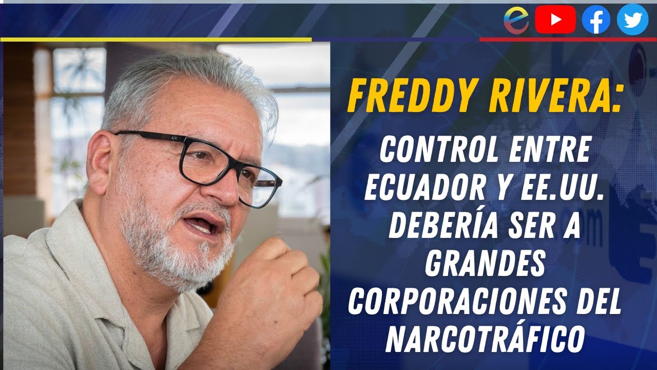 FREDDY RIVERA: CONTROL ENTRE ECUADOR Y EE.UU. DEBERÍA SER A GRANDES CORPORACIONES  DEL NARCOTRÁFICO