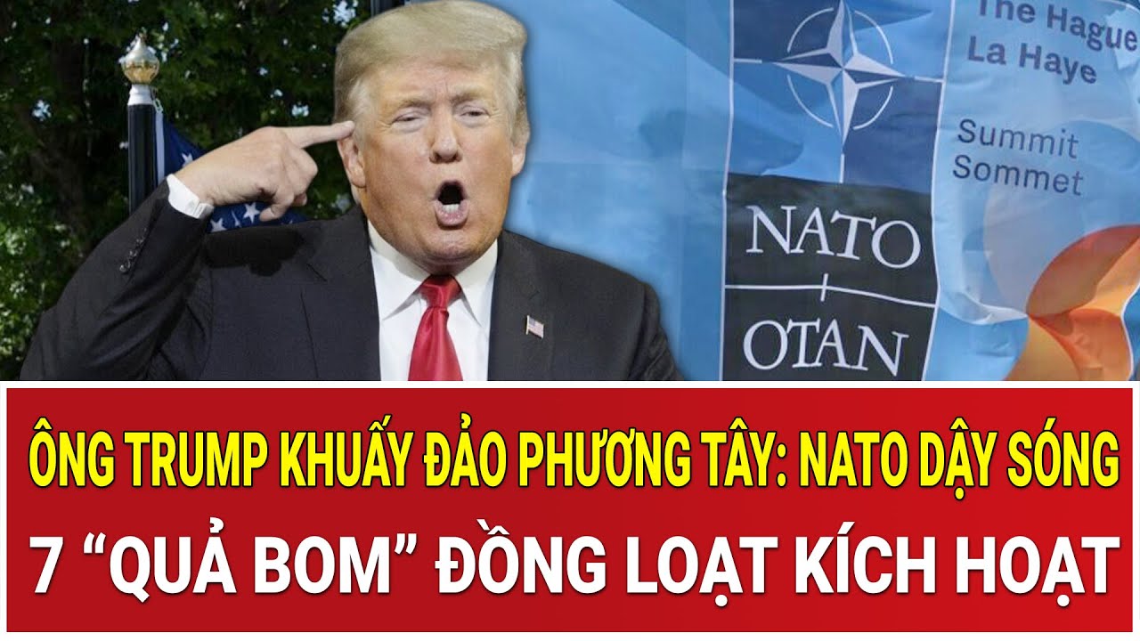 Ông Trump khuấy đảo phương Tây: NATO dậy sóng, 7 “quả bom” đồng loạt kích hoạt