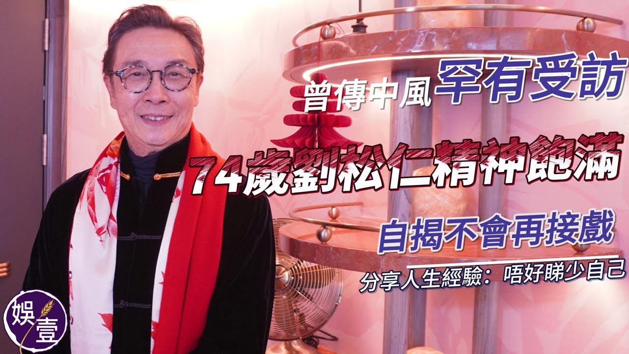 74歲劉松仁曾傳中風 精神飽滿復工罕有受訪 擔任音樂劇導演 自揭不會再接戲 分享人生經驗：唔好睇少自己丨40分鐘足本訪問（#劉松仁 #娛壹 )