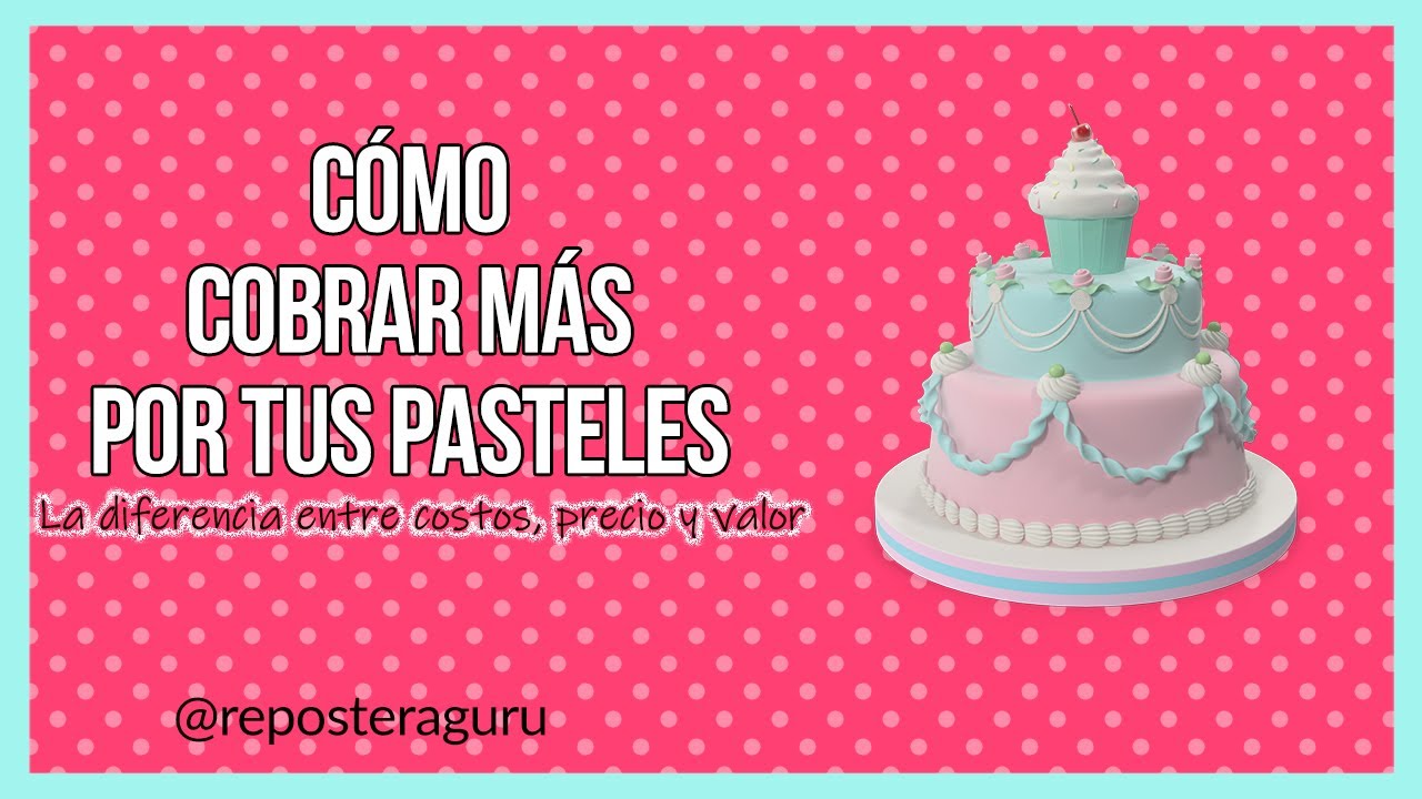 Cómo COBRAR MÁS DINERO por tus pasteles - Diferencia entre Costo, Precio y Valor
