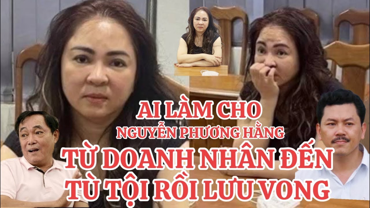 NGUYỄN PHƯƠNG HẰNG: TỪ DOANH NHÂN ĐẾN TÙ TỘI RỒI LƯU VONG CHỐNG PHÁ…