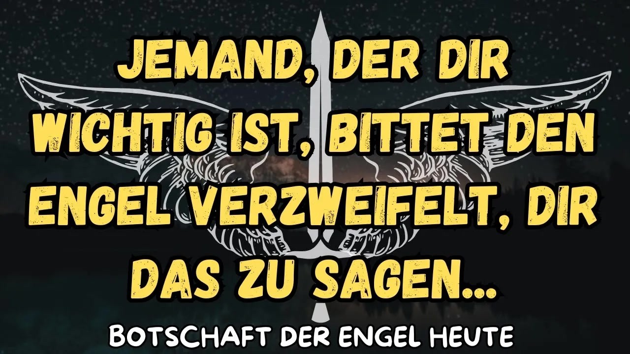 Jemand, der dir wichtig ist, bittet den Engel verzweifelt, dir das zu sagen   botschaft der ange