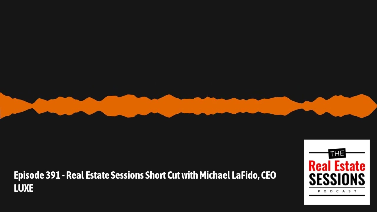 Episode 391 - Real Estate Sessions Short Cut with Michael LaFido, CEO LUXE | The Real Estate...