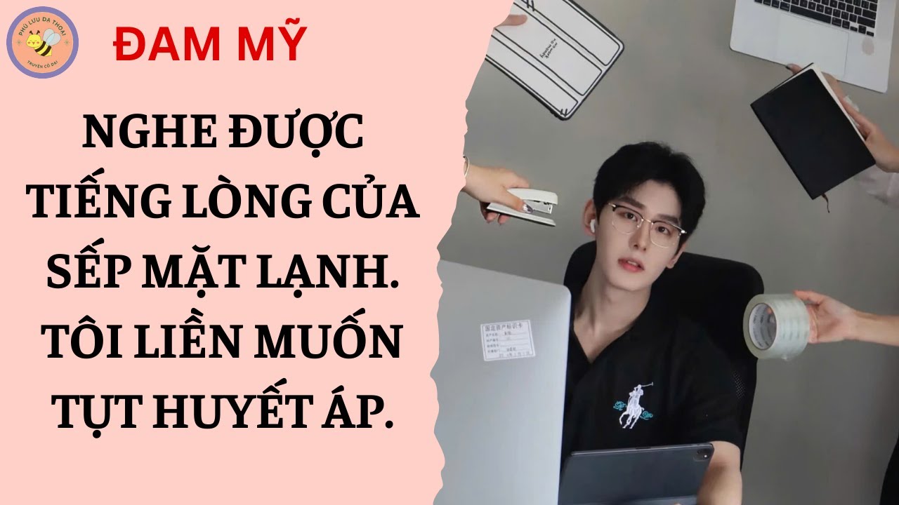 [ĐAM MỸ 230] NGHE ĐƯỢC TIẾNG LÒNG CỦA SẾP MẶT LẠNH, TÔI LIỀN MUỐN TỤT HUYẾT ÁP