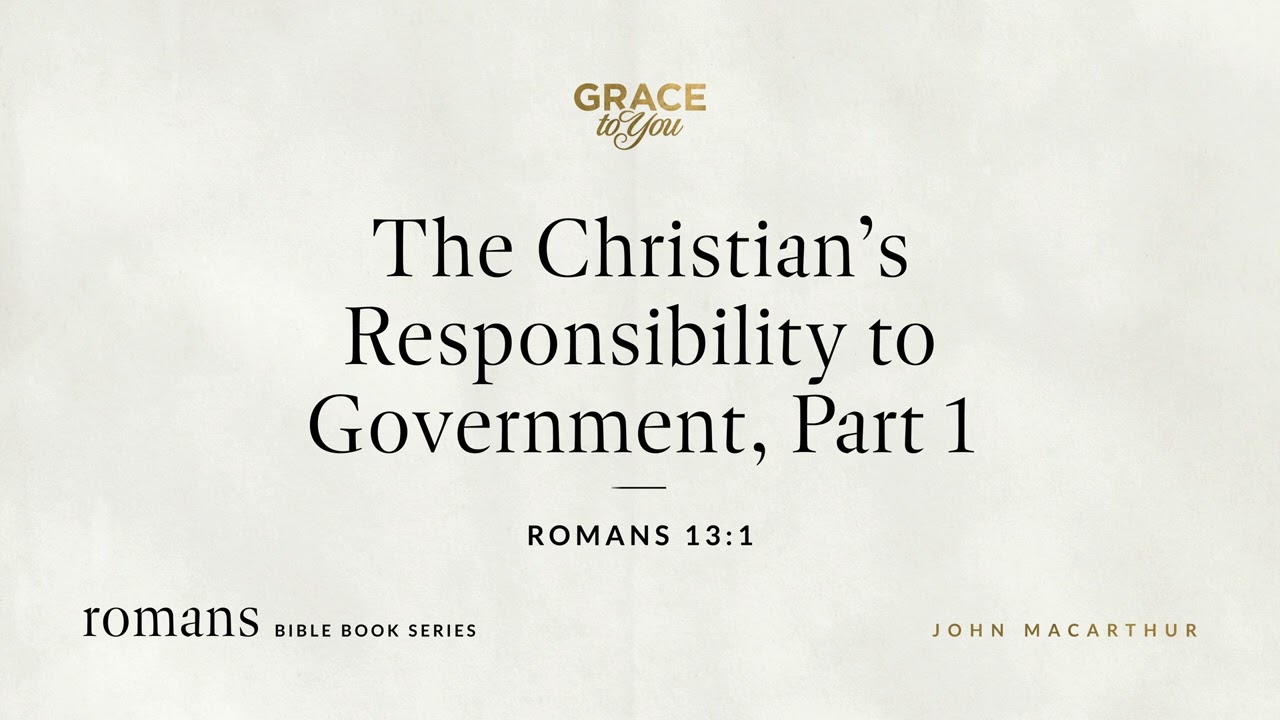 The Christian's Responsibility to Government, Part 1 (Romans 13:1) John MacArthur