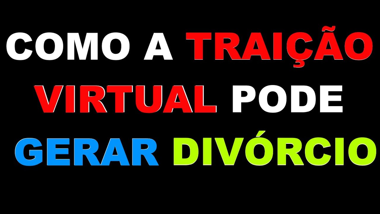 Traições Virtuais ou Cyber Traições, que autorizam o divórcio