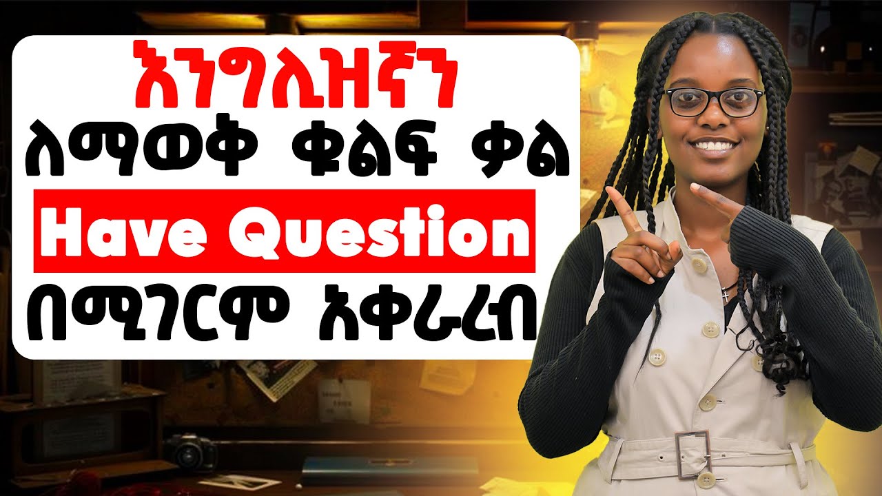 90% በእንግሊዘኛ ጥያቄ ለመጠየቀ ቁልፉ ያለው እዚ ጋር ነው!!! How to ask question using “Have”