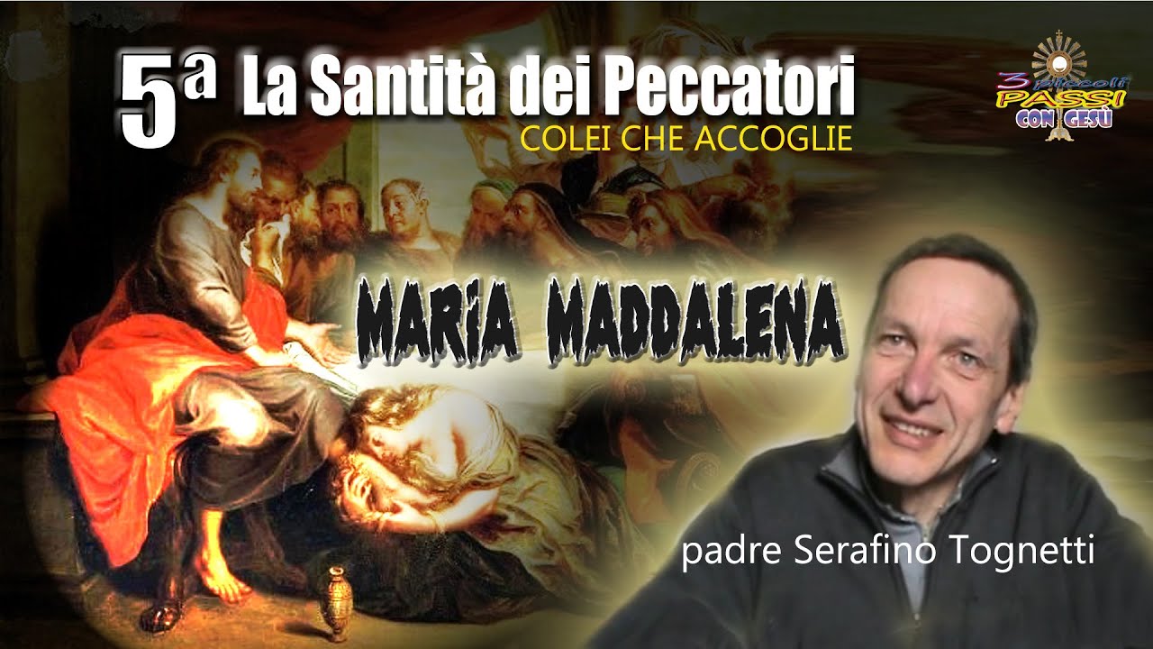P. Serafino Tognetti (5ª parte) MARIA MADDALENA colei che accoglie (La Santità dei Peccatori)