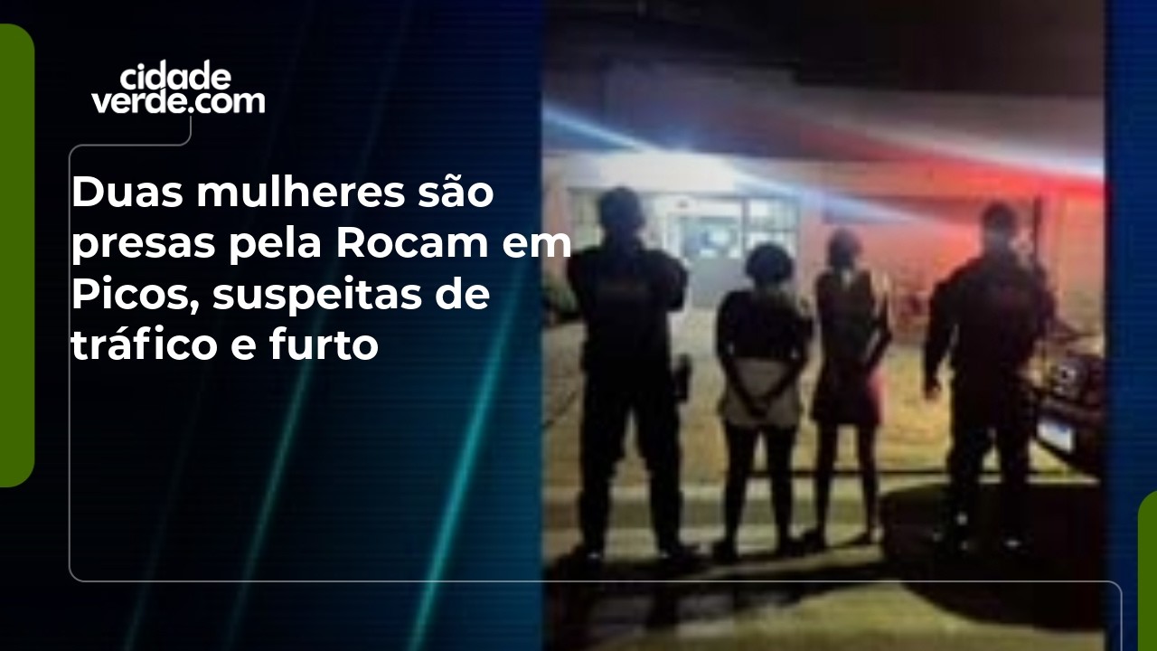 Duas mulheres são presas pela Rocam em Picos, suspeitas de tráfico e furto