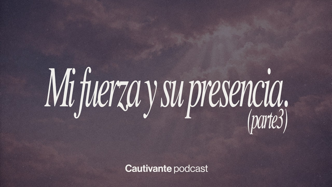 Cautivante Podcast – Mi fuerza y su presencia pt. 3 – 133