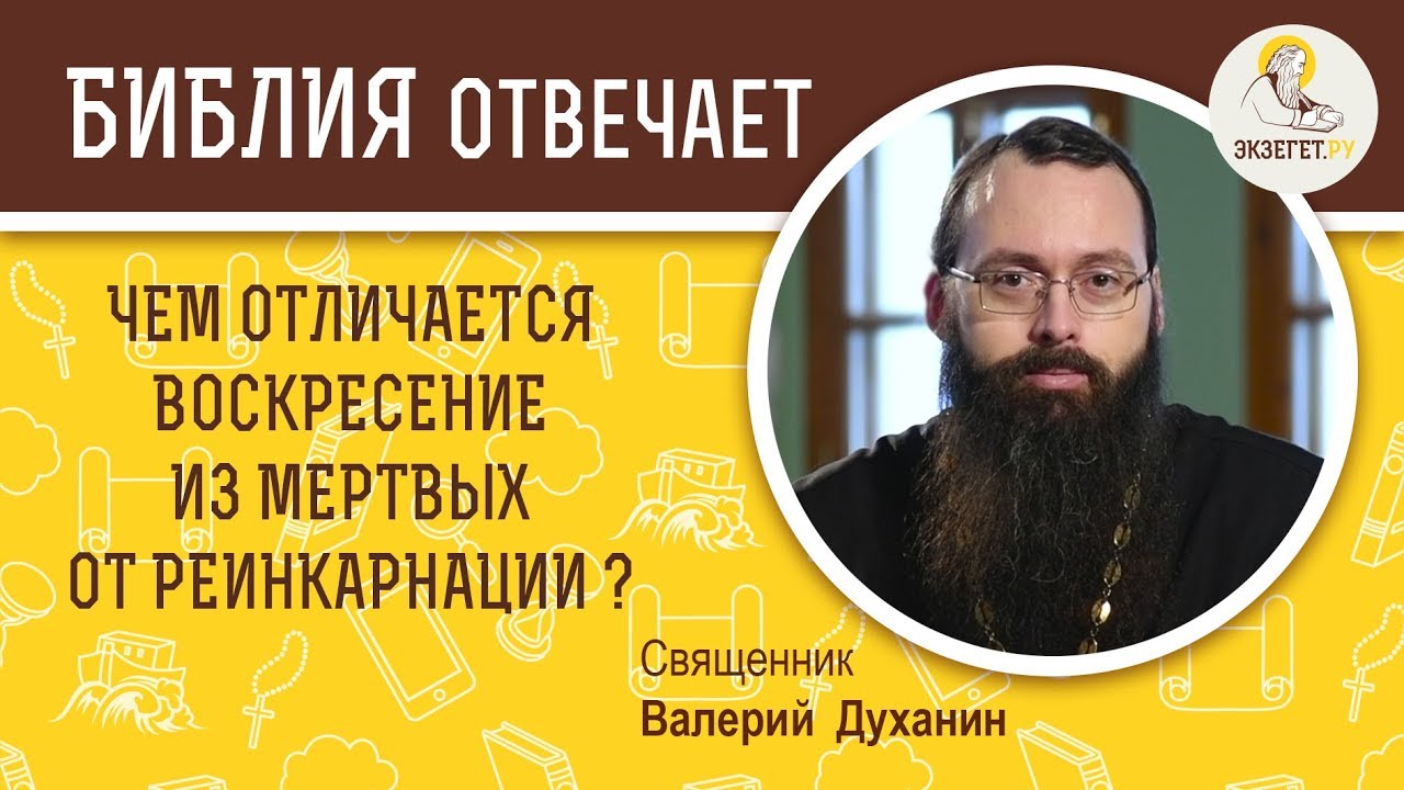 Чем отличается воскресение из мертвых от реинкарнации? Библия отвечает. Священник Валерий Духанин