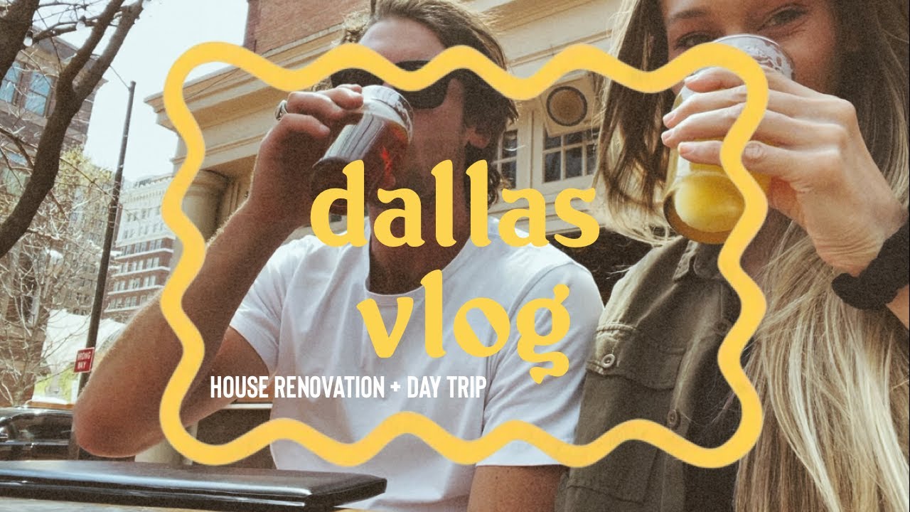 dallas vlog | house renovation + day trip