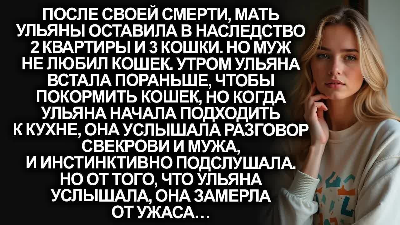 Мать Ульяны оставила крупное наследство： квартиры и кошки. Но когда она подслушала свекровь и мужа…