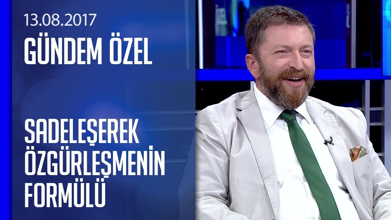 Sadeleşerek özgürleşmenin formülü - Gündem Özel 13.08.2017 Pazar