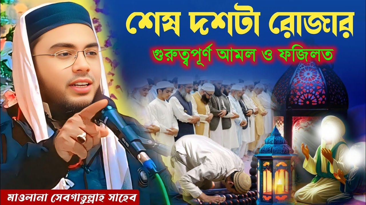 শেষ দশটি রোজার গুরুত্বপূর্ণ আমল ফজিলত / মাওলানা সেবগাতুল্লাহ সাহেব | Maulana Sebgatulla waz 