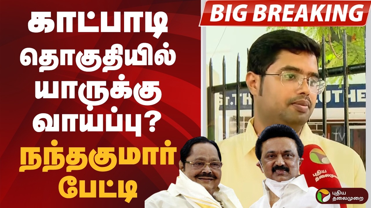 #BIGBREAKING: காட்பாடி தொகுதியில் யாருக்கு வாய்ப்பு தரப்போகிறது திமுக? நந்தகுமார் பேட்டி