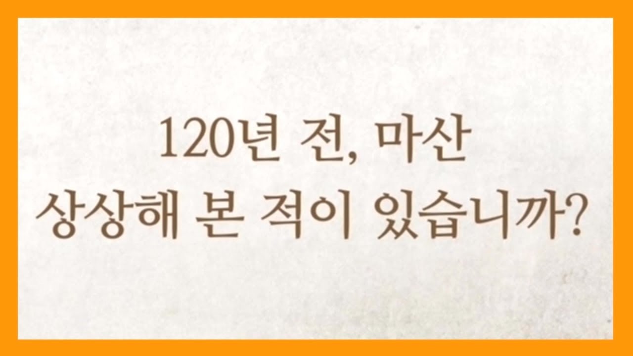 마산의 120년전 모습을 보고싶나요! 마산항 개항120주년 기념 영상