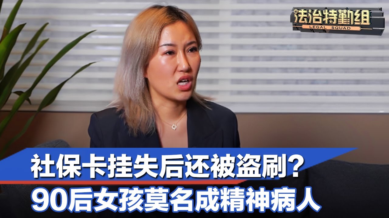 社保卡挂失后还被盗刷？90后女孩莫名成精神病人#法治特勤组 FULL