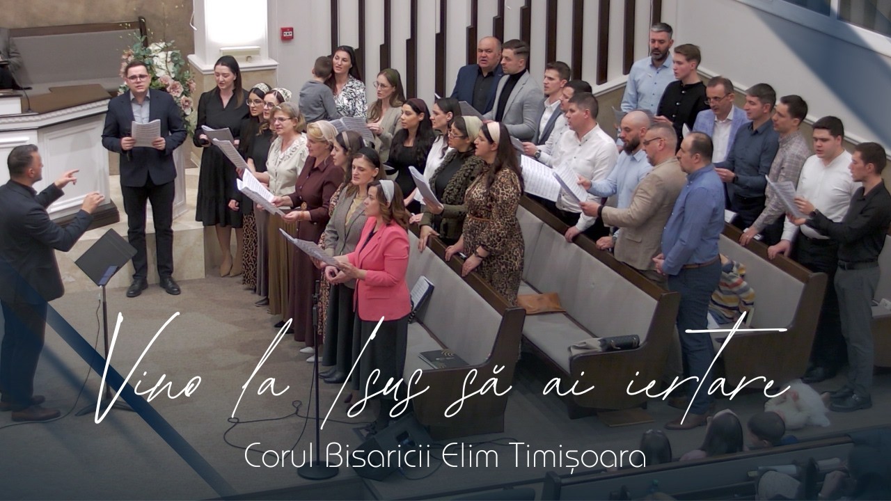 Corul Bisericii Elim Timișoara | Vino la Isus să ai iertare