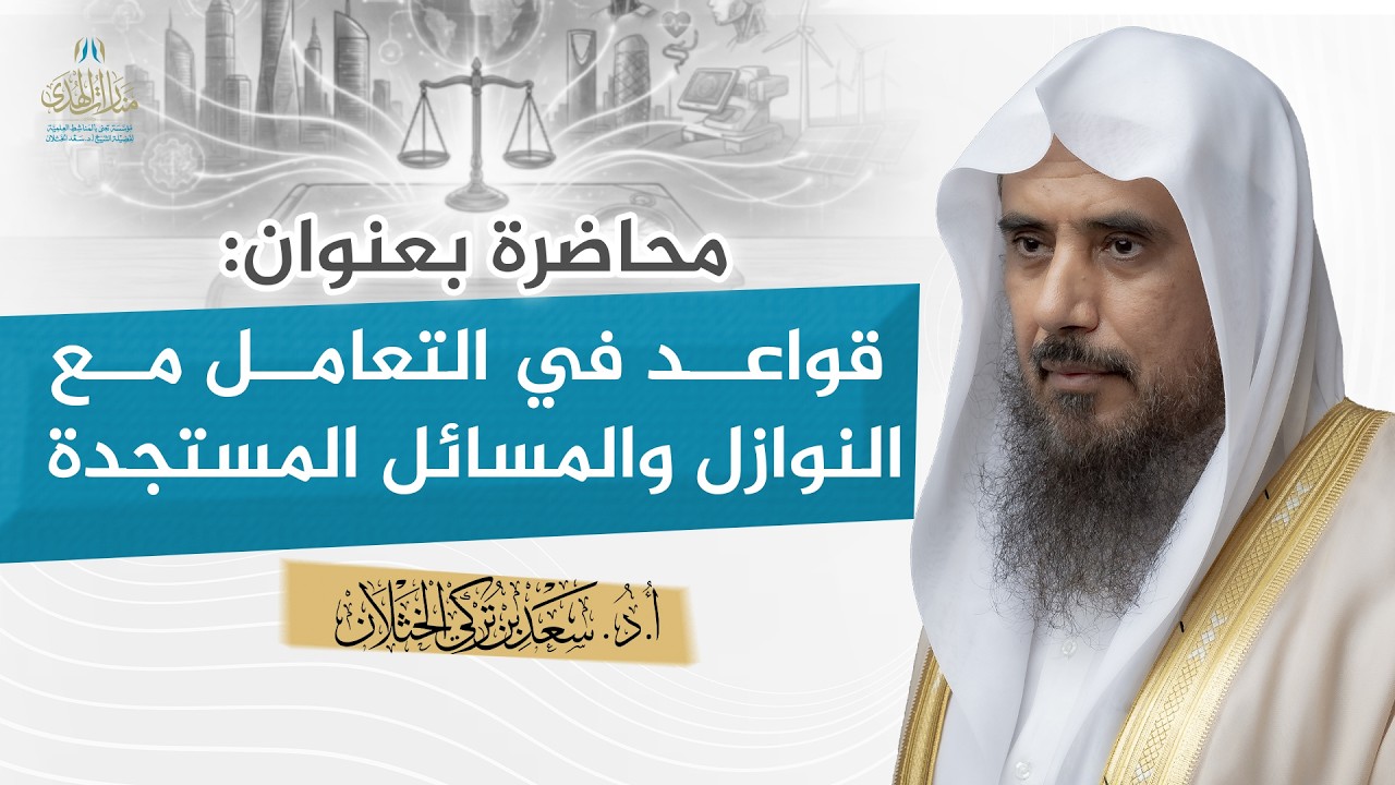 محاضرة بعنوان: قواعد في التعامل مع النوازل والمسائل المستجدة | الشيخ أ.د سعد الخثلان