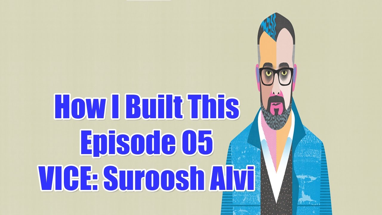 How I Built This Episode 05: VICE: Suroosh Alvi