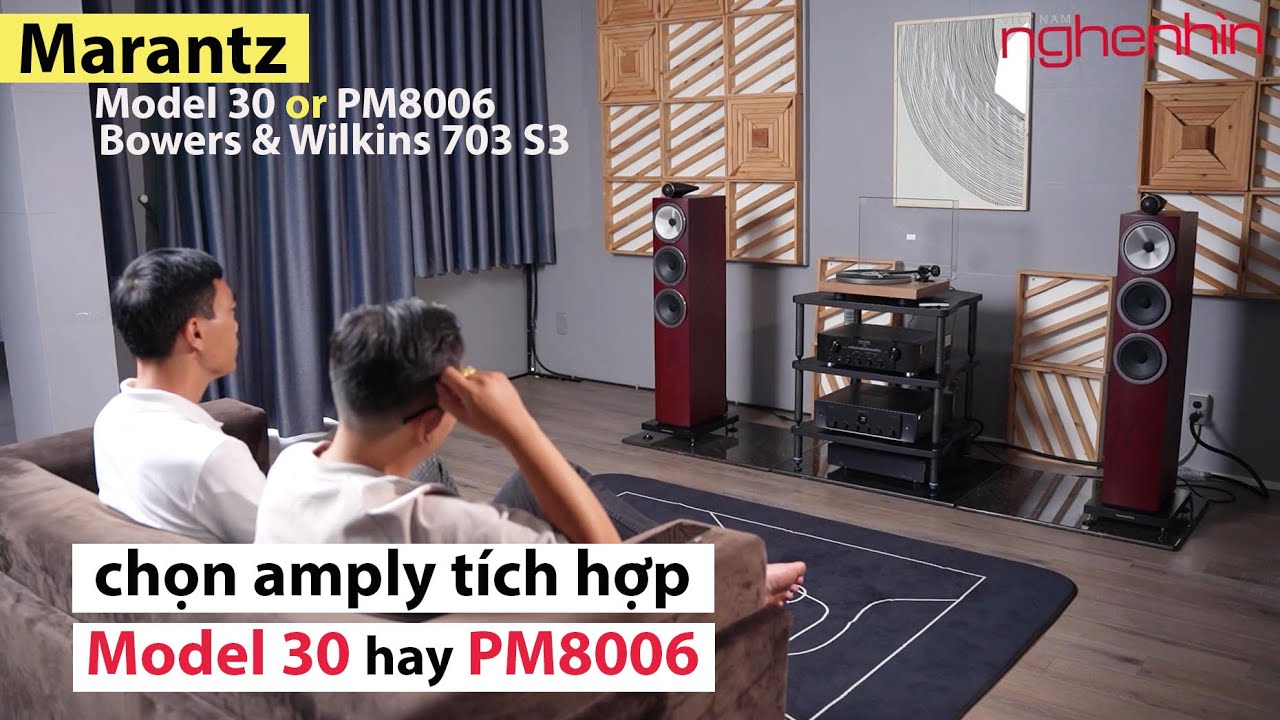 Chọn amply tích hợp Marantz Model 30 hay PM8006 phối ghép ăn ý với loa Bowers & Wilkins 703 S3