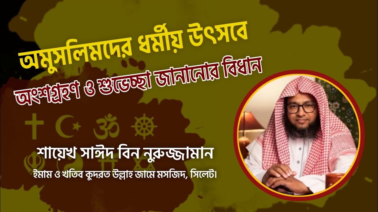 অমুসলিমদের ধর্মীয় উৎসবে অংশগ্রহণ ও শুভেচ্ছা জানানোর বিধান || শায়েখ সাঈদ বিন নূরুজ্জামান মাদানী