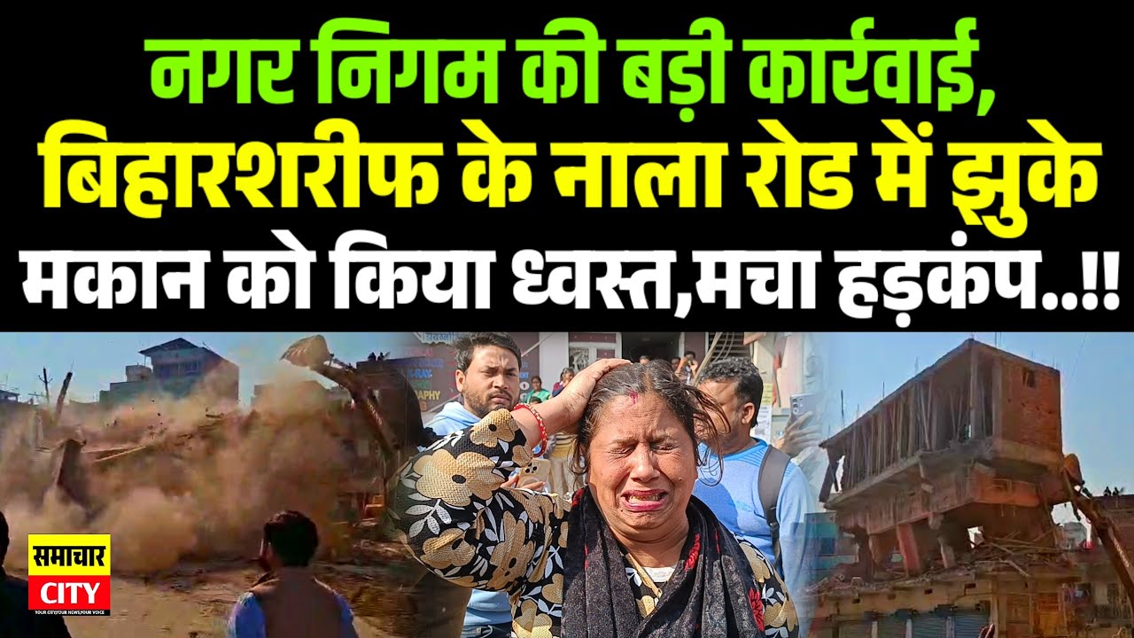 नगर निगम की बड़ी कार्रवाई,बिहारशरीफ के नाला रोड में झुके मकान को किया ध्वस्त,मचा हड़कंप..!!