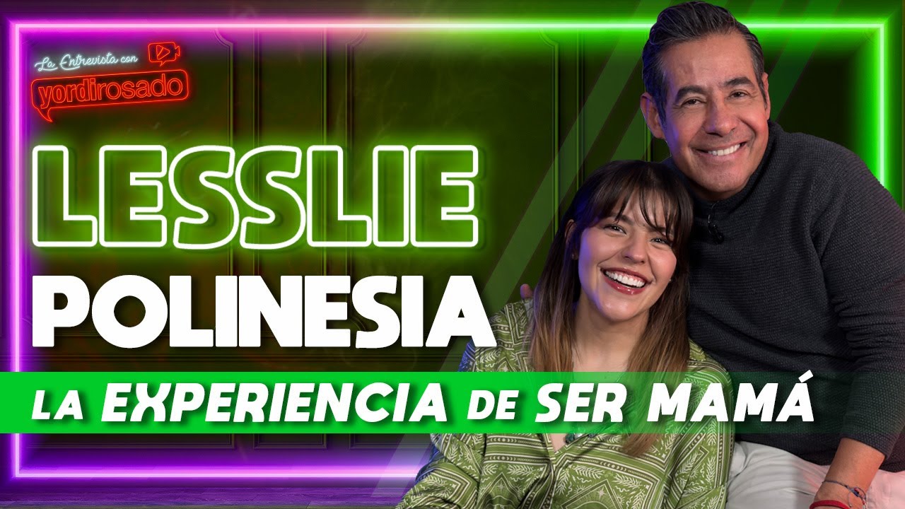 LESSLIE POLINESIA, la EXPERIENCIA de SER MAMÁ | La entrevista con Yordi Rosado