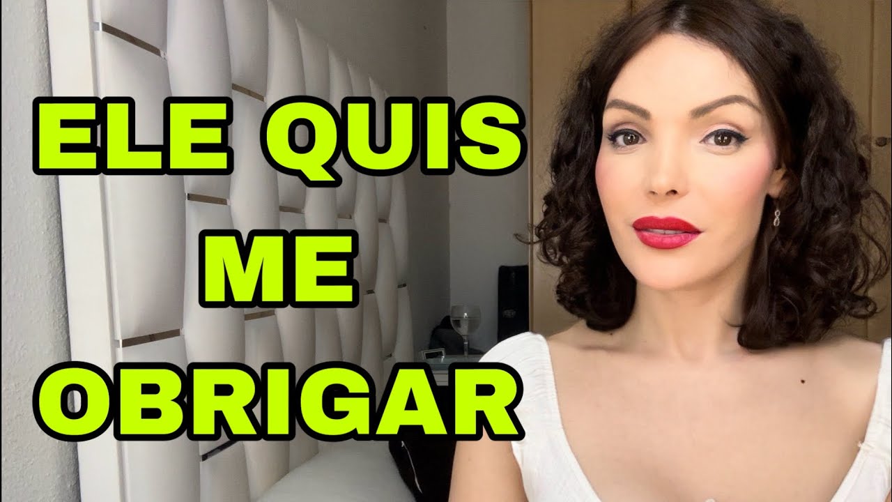 ELE QUIS ME OBRIGAR.
