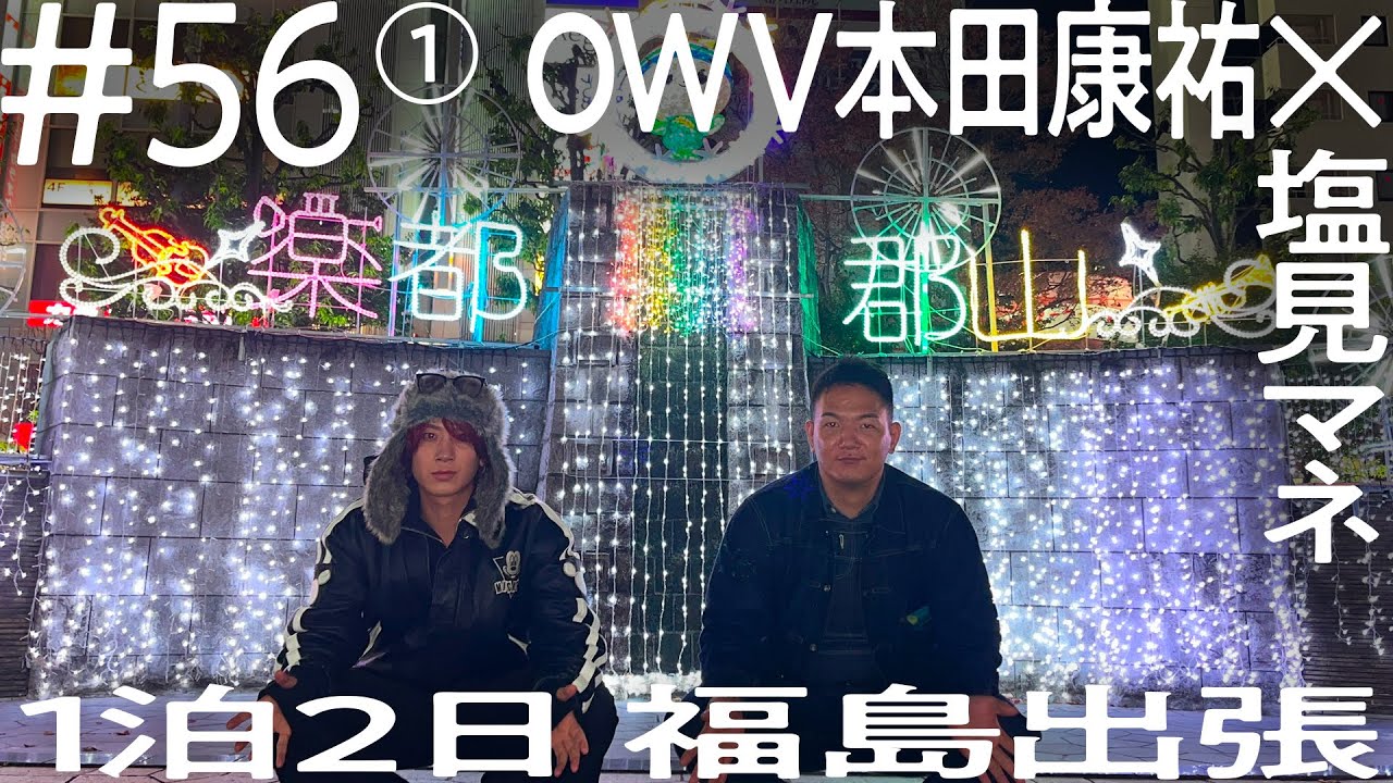 【ほぼお友達な2人】OWV本田康祐×塩見マネ 1泊2日福島出張 ニコイチ出張 #56 ①