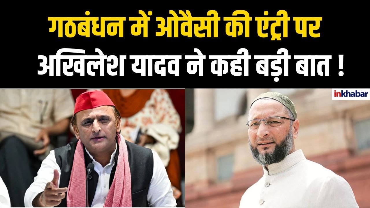 अखिलेश यादव ने ओवैसी के शामिल होने से गठबंधन की रणनीति पर दिया बड़ा बयान !