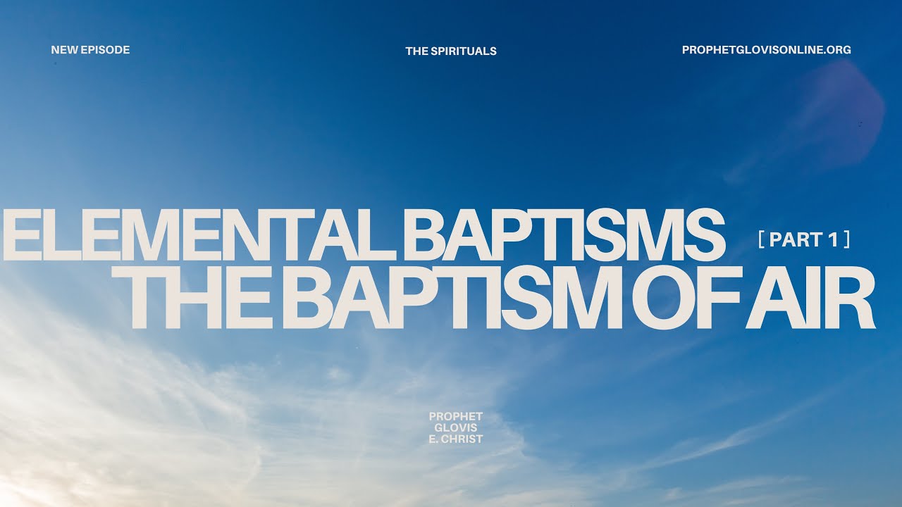 THE BAPTISM OF AIR — ELEMENTAL BAPTISMS [1] // THE SPIRITUALS // WITH PROPHET GLOVIS