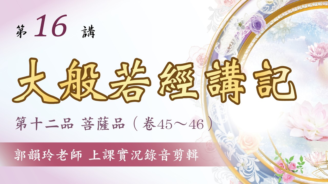 【大般若經講記】第16講：第十二品 菩薩品︱郭韻玲老師 解讀︱上課實況錄音剪輯版∣金色蓮花文化藝術基金會