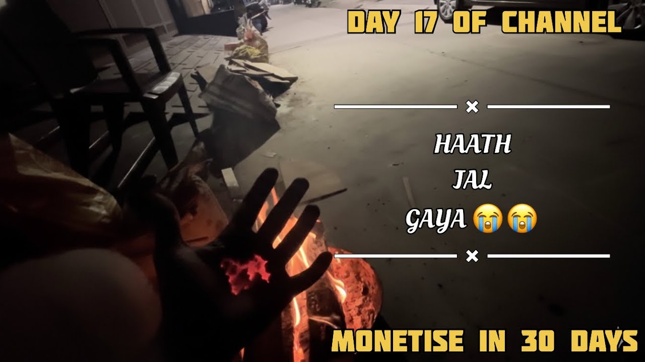 Aag Mai Haath Jala Liya 😭 l   Day 17 Of Channel Monetise In 30 Days 