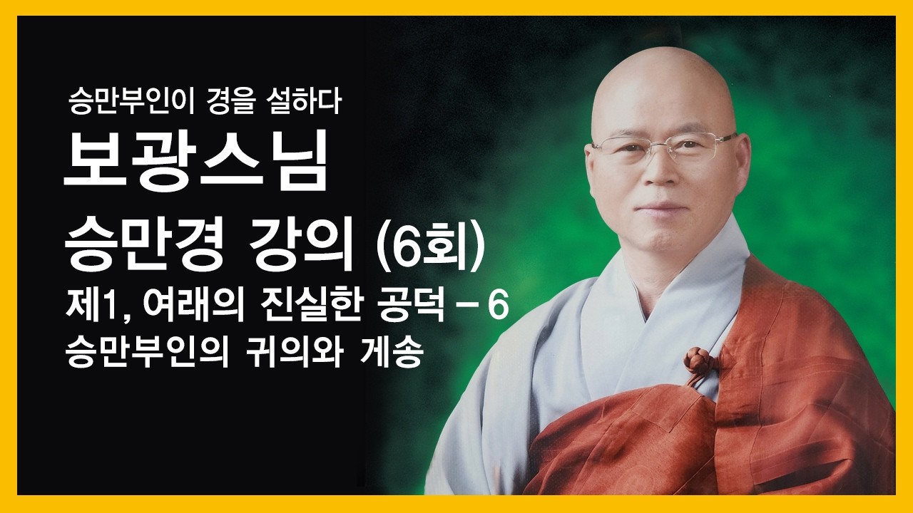 보광스님 - 승만경 강의 (6회). 제1,여래의 진실한 공덕 - 6. 승만부인의 귀의와 게송.