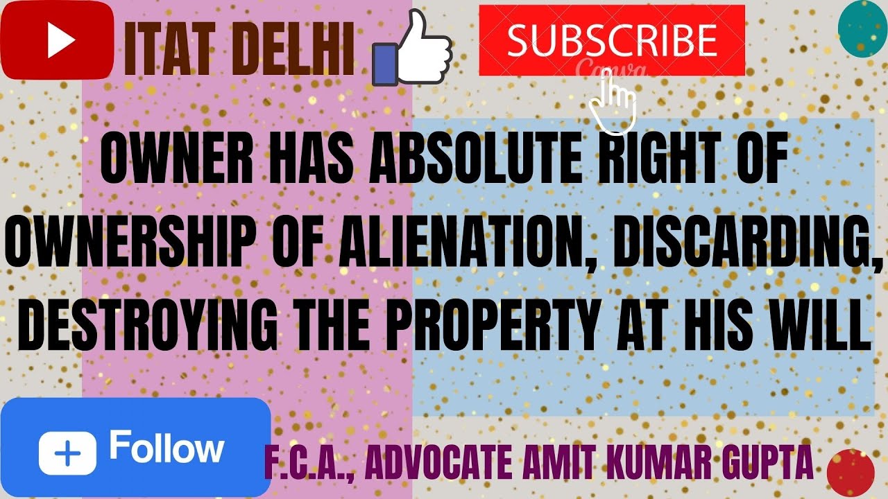 OWNER HAS ABSOLUTE RIGHT OF OWNERSHIP OF ALIENATION, DISCARDING, DESTROYING THE PROPERTY AT HIS WILL