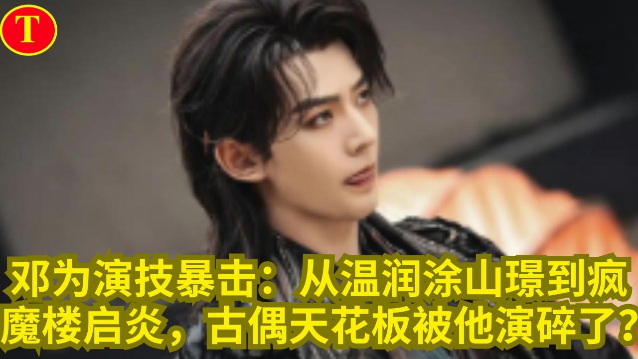 邓为演技暴击：从温润涂山璟到疯魔楼启炎，古偶天花板被他演碎了？