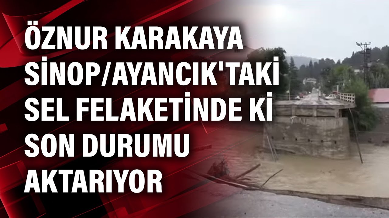 Öznur Karakaya Sinop/Ayancık'taki sel felaketinde ki son durumu aktarıyor