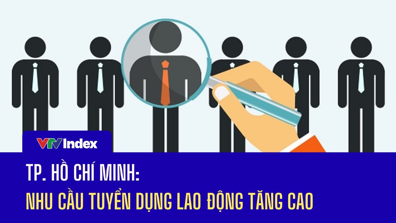 TP. Hồ Chí Minh: Nhu cầu tuyển dụng lao động tăng cao | VTVIndex