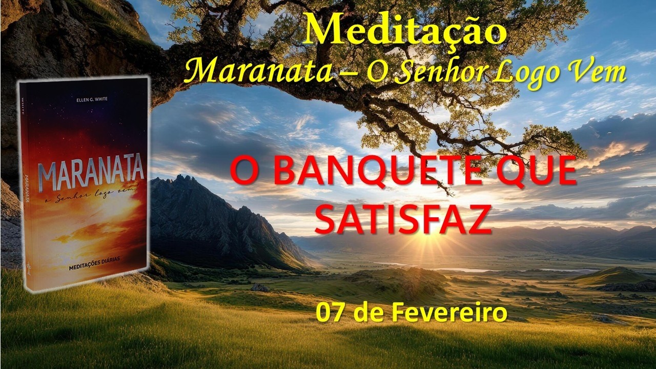 O BANQUETE QUE SATISFAZ - 07 de Fevereiro / Meditação Maranata – O Senhor Logo Vem
