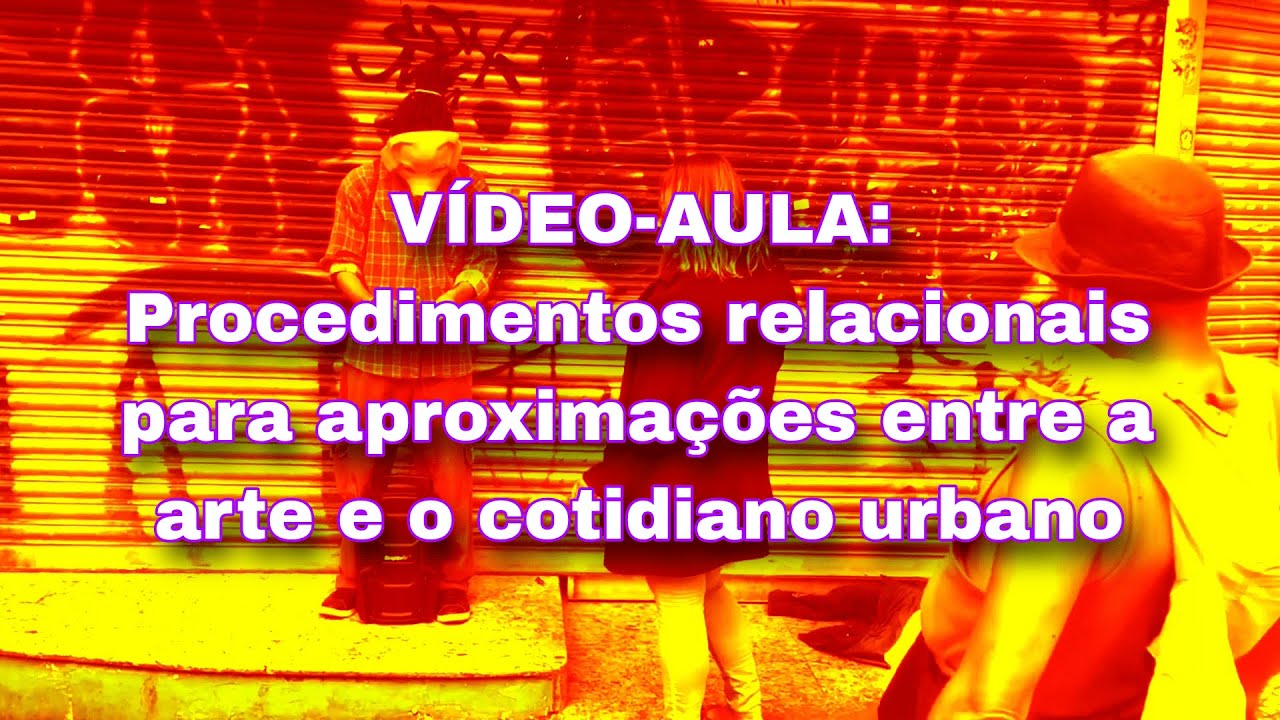 VIDEO AULA: PROCEDIMENTOS RELACIONAIS PARA APROXIMA&Ccedil;&Otilde;ES ENTRE A ARTE E O COTIDIANO URBANO