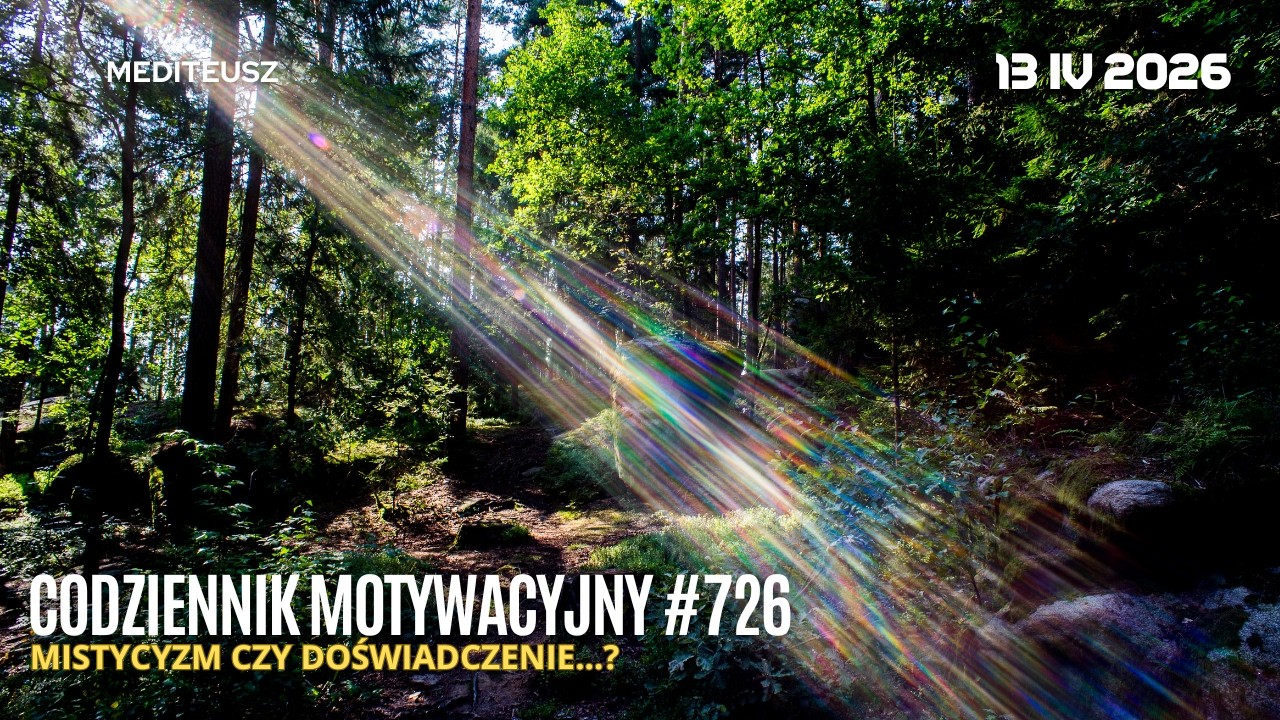CODZIENNIK MOTYWACYJNY #726 13 IV 2026 MISTYCYZM CZY DOŚWIADCZENIE W MEDYTACJI, WIZUALIZACJI.....