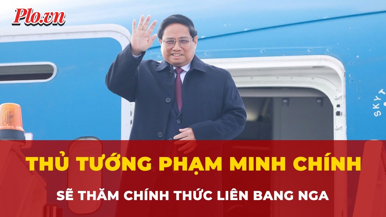 Thủ tướng Phạm Minh Chính sẽ thăm chính thức Liên bang Nga | Tin nhanh