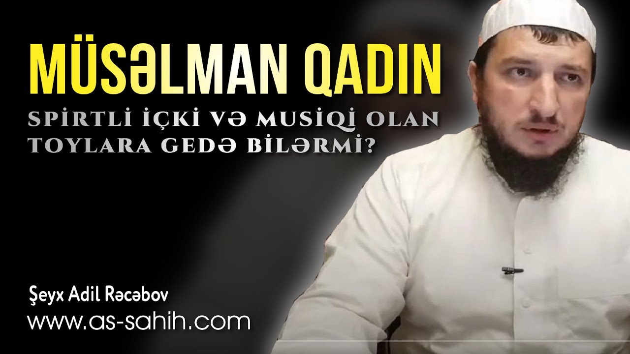 Müsəlman qadın spirtli içki və musiqi olan toylara gedə bilərmi? \ Şeyx Adil Rəcəbov