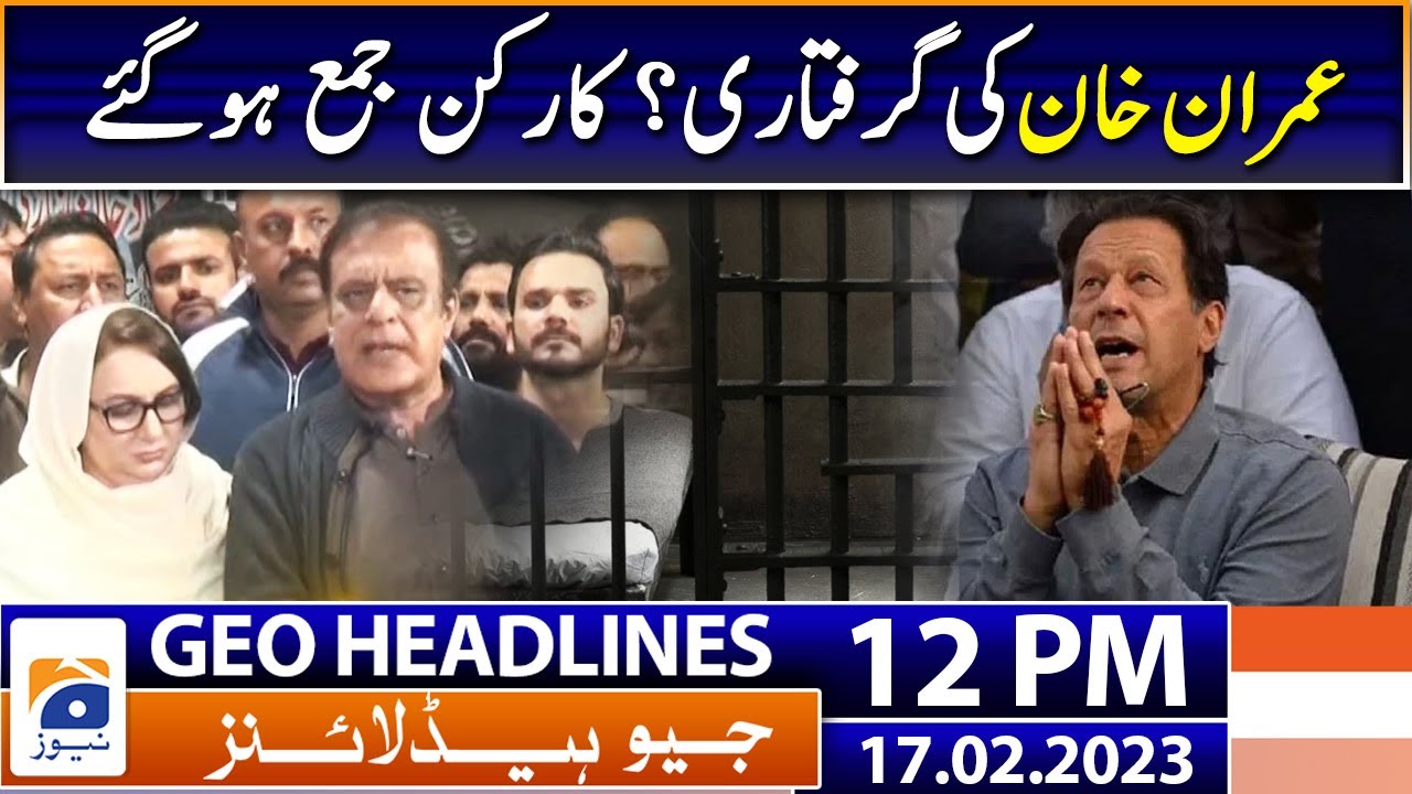 Geo News Headlines 12 PM - Imran Khan's arrest? The workers gathered | 17th February 2023