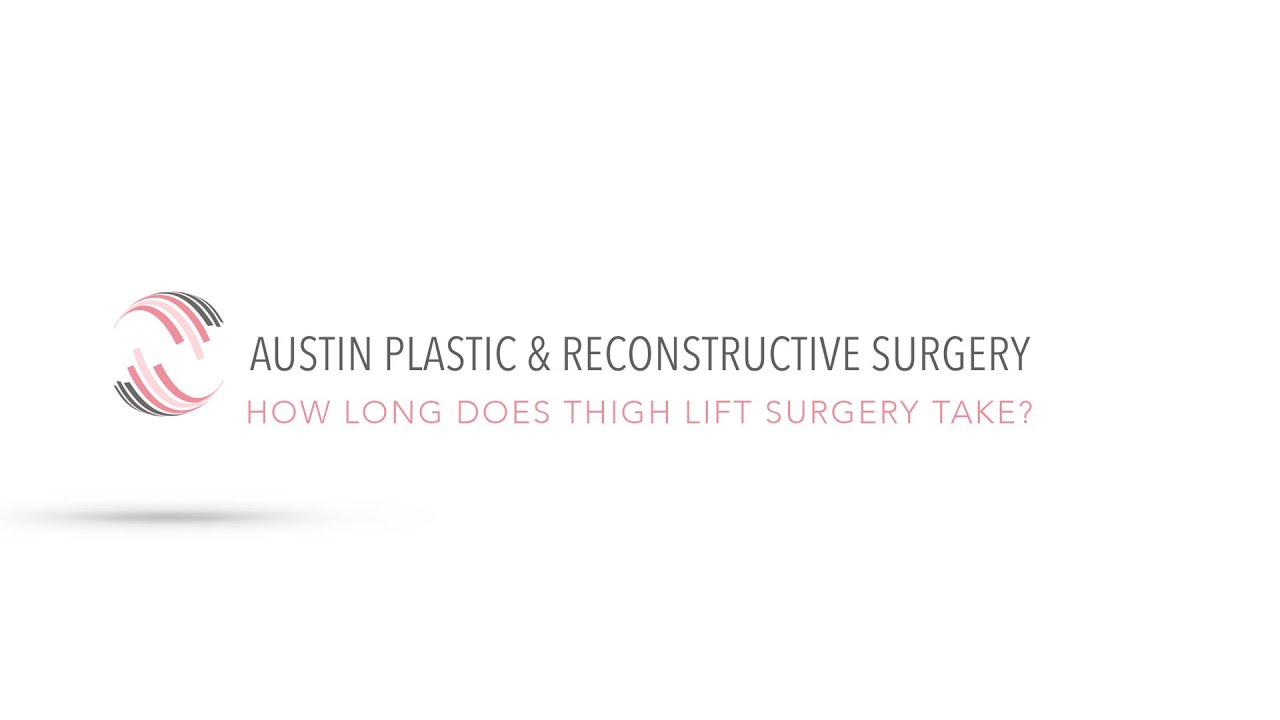 HOW LONG DOES THIGH LIFT SURGERY TAKE?